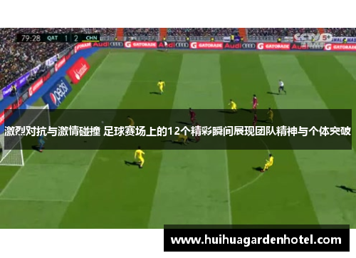 激烈对抗与激情碰撞 足球赛场上的12个精彩瞬间展现团队精神与个体突破