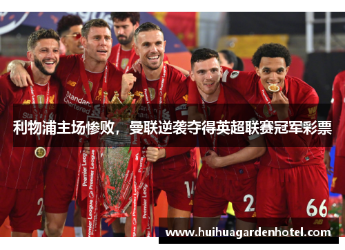 利物浦主场惨败，曼联逆袭夺得英超联赛冠军彩票